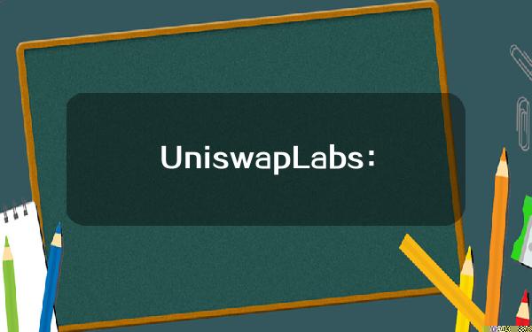 UniswapLabs：协议支持Swap的独立代币数量已超72.5万个