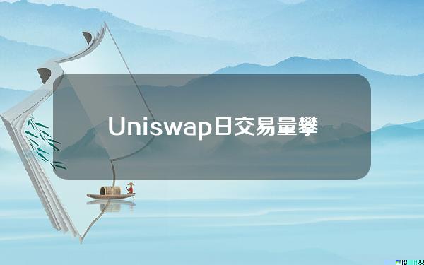 Uniswap日交易量攀升并突破30亿美元大关