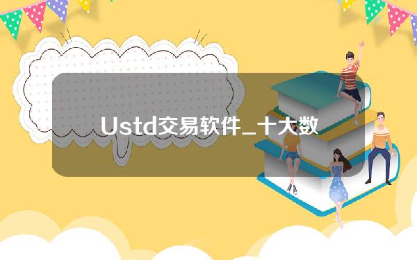 Ustd交易软件_十大数字货币交易所排名汇总