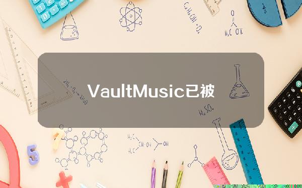 VaultMusic已被DripHaus收购拟共同打造音乐NFT