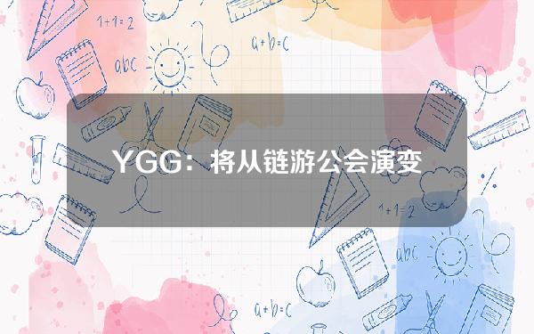 YGG：将从链游公会演变为链游公会协议