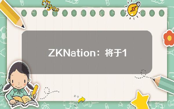 ZKNation：将于17日15时开放ZK空投领取