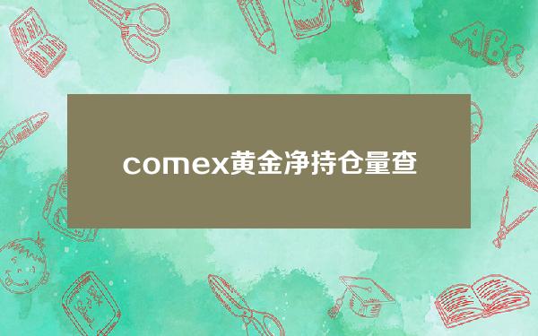 comex黄金净持仓量查询(黄金cftc持仓报告)