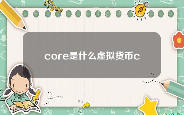 core是什么虚拟货币(cores是什么)