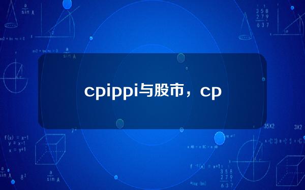 cpi ppi与股市，cpi和ppi对股市的影响