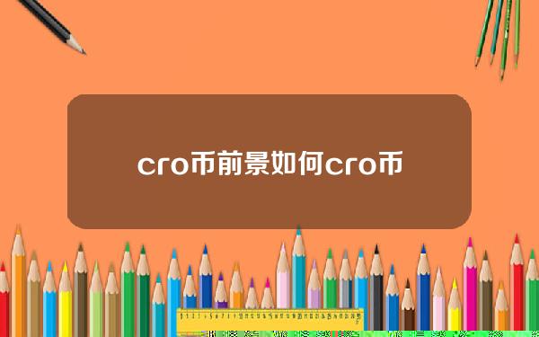 cro币前景如何(cro币有前途吗)？