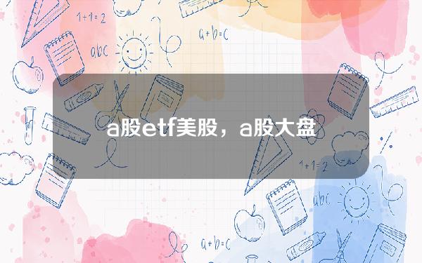 a股etf 美股，a股大盘指数