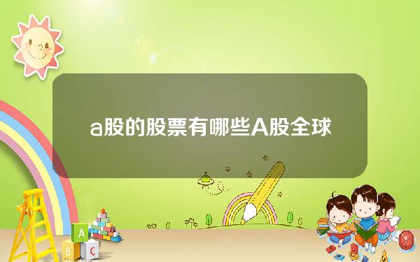 a股的股票有哪些(A股全球第一的20只股票)