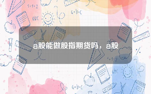 a股能做股指期货吗，a股能做股指期货吗知乎