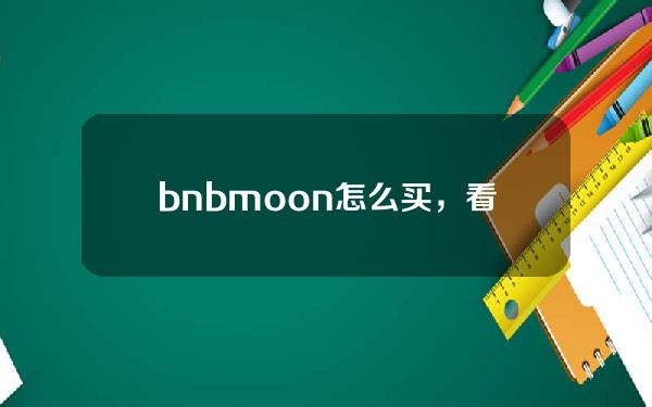   bnbmoon怎么买，看完这篇文章你就学会了