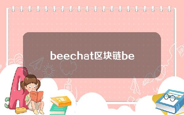 beechat 区块链(be区块链生态)