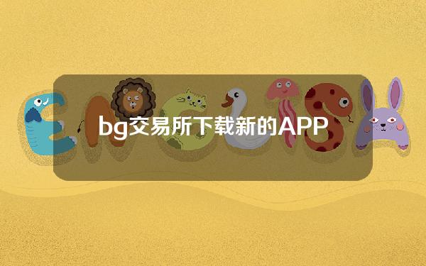   bg交易所下载 新的APP版本更新