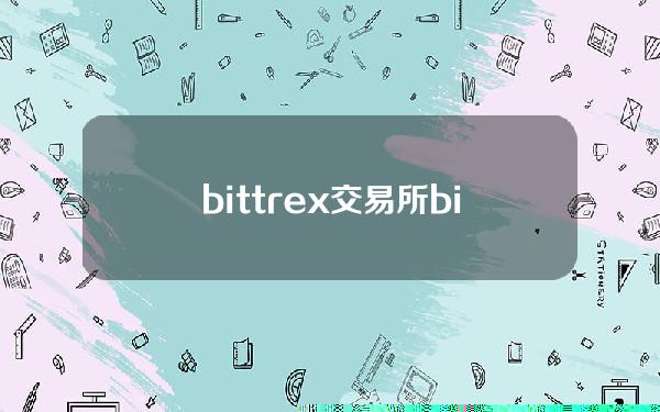 bittrex交易所(bittres交易所)