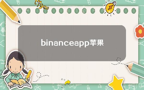 binanceapp苹果（苹果手机下载不了binance）