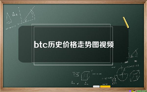 btc历史价格走势图视频(btc历史价格）