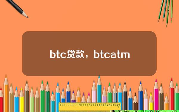 btc贷款，btcatm机