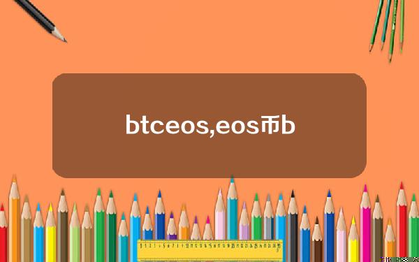 btceos,eos币bm离职会跌到多少