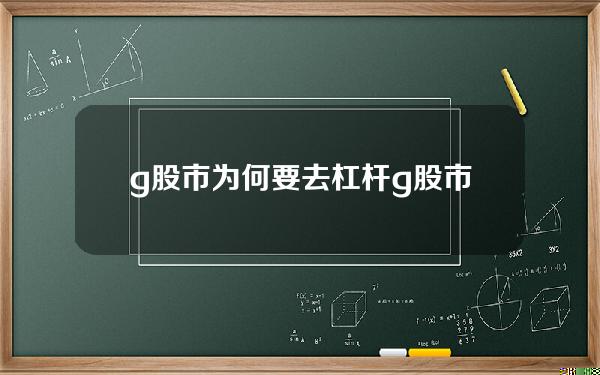 g股市为何要去杠杆？g股市为何要去杠杆交易