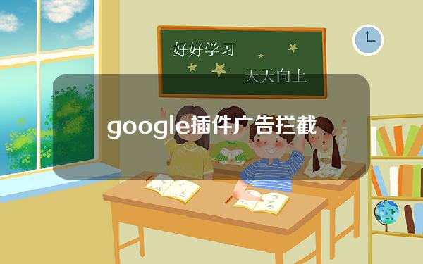 google插件广告拦截_谷歌浏览器拦截广告插件