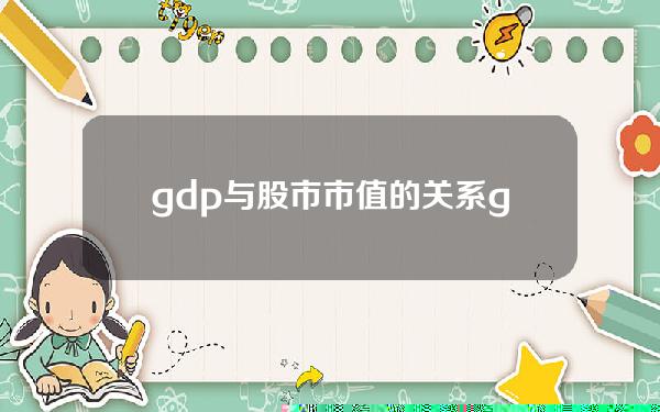 gdp与股市市值的关系(gdp和股市总市值)