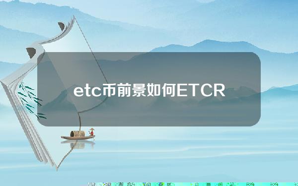 etc币前景如何ETCRVNERGCFXETHW