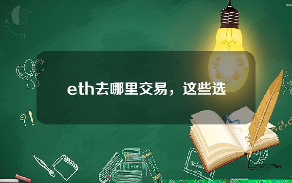   eth去哪里交易，这些选择更适合你