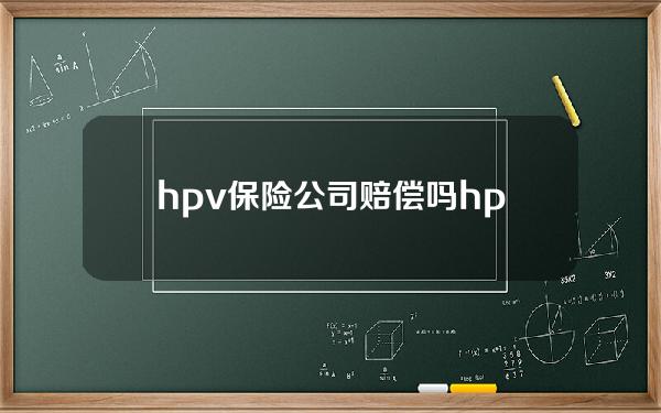 hpv保险公司赔偿吗 hpv保险公司报销吗