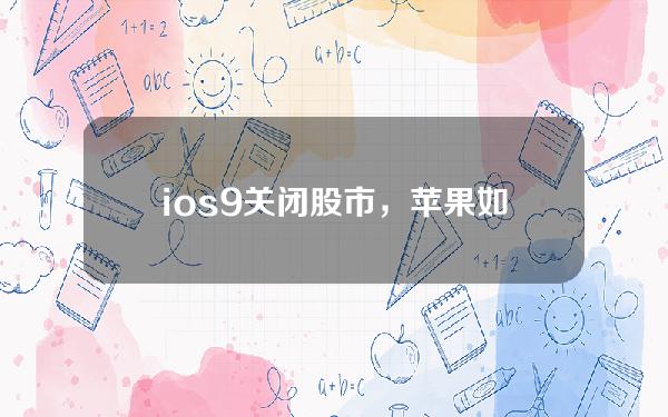 ios9 关闭股市，苹果如何关闭股市