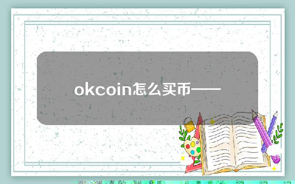   okcoin怎么买币——完善的指南