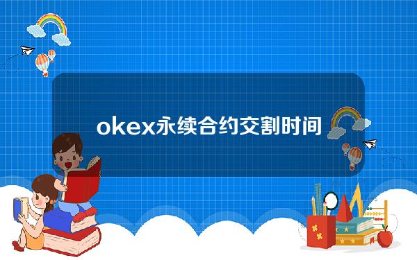 okex永续合约交割时间是什么时候？