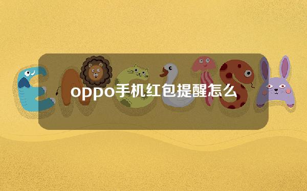 oppo手机红包提醒怎么设置(oppo手机红包提醒怎么设置在哪里)