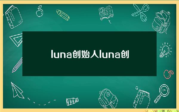 luna创始人（luna创始人是谁）