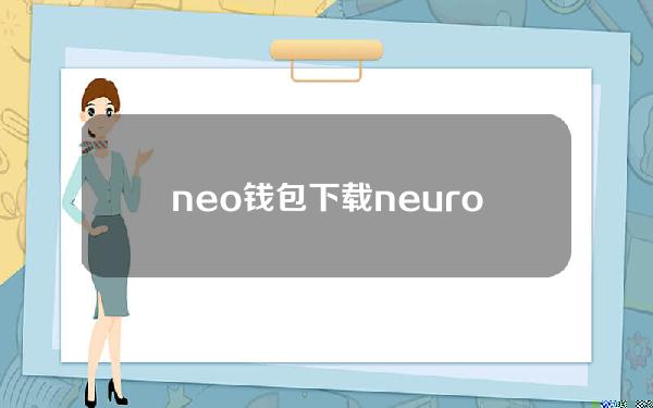 neo钱包下载(neuron钱包下载)