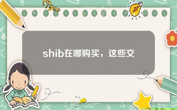   shib在哪购买，这些交易所都可以