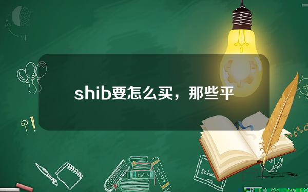   shib要怎么买，那些平台买卖shib安全