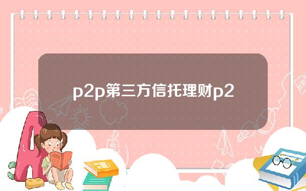 p2p第三方信托理财(p2p第三方信托理财可靠吗)