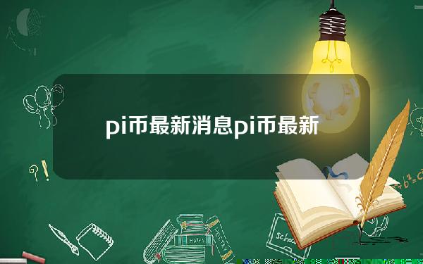 pi币最新消息（pi币最新消息今日）