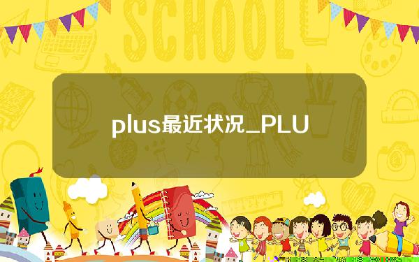 plus最近状况_PLUS的最新消息