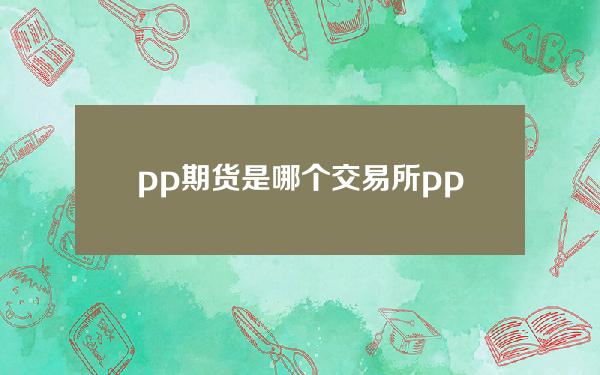 pp期货是哪个交易所 pp期货是哪个交易所做的