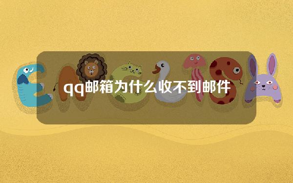 qq邮箱为什么收不到邮件(什么叫邮箱)