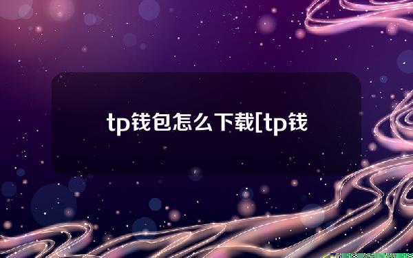 tp钱包怎么下载[tp钱包怎么下载不了]