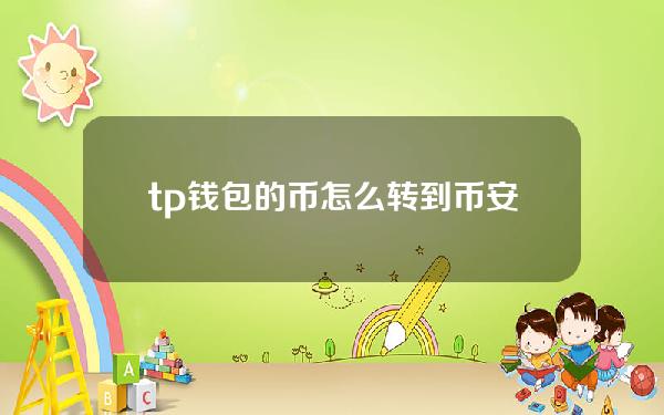 tp钱包的币怎么转到币安[tp钱包的币怎么转到币安交易所]