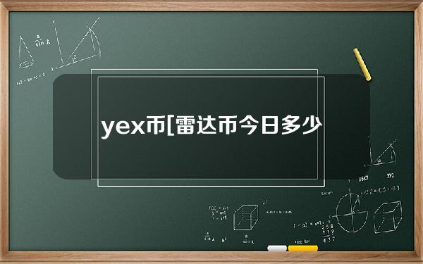 yex币[雷达币今日多少钱]